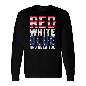 Red White Blue And Beer Too 4Th Of July Drinking Long Sleeve T-Shirt T-Shirt | Mazezy