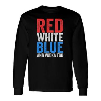 Red White Blue And Vodka Too Drinking Fourth Of July Long Sleeve T-Shirt T-Shirt | Mazezy