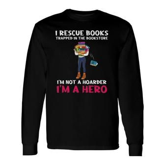 I Rescue Books Trapped In The Bookstore Im A Hero Bookaholic Long Sleeve T-Shirt | Mazezy