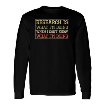 Research Is What I'm Doing Scientists Humor Long Sleeve T-Shirt T-Shirt | Mazezy