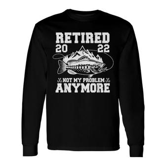 Retired 2022 Not My Problem Anymore Fishing Retirement Long Sleeve T-Shirt T-Shirt | Mazezy UK