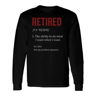 Retired The Ability To Do What I Want When I Want Retirement Long Sleeve T-Shirt T-Shirt | Mazezy