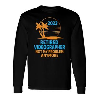 Retired Videographer 2022 Not My Problem Anymore Long Sleeve T-Shirt T-Shirt | Mazezy
