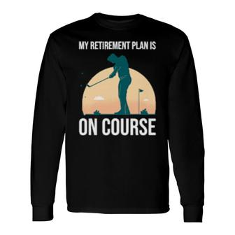 My Retirement Plan Is On Course's Golf Retirement Long Sleeve T-Shirt T-Shirt | Mazezy