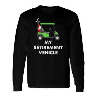 My Retirement Vehicle Golf Cart Golfer Long Sleeve T-Shirt T-Shirt | Mazezy