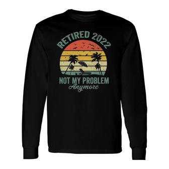 Retro Retirement Retired 2022 Not My Problem Anymore Long Sleeve T-Shirt T-Shirt | Mazezy