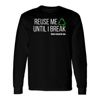 Reuse Me Until I Break Then Recycle Me Long Sleeve T-Shirt | Mazezy