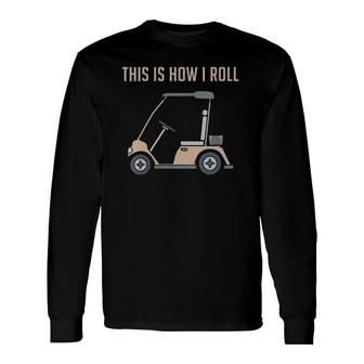This Is How I Roll Golf Cart Golfers Long Sleeve T-Shirt T-Shirt | Mazezy