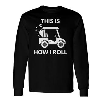 This Is How I Roll Golf Cart Life Golfers Long Sleeve T-Shirt T-Shirt | Mazezy