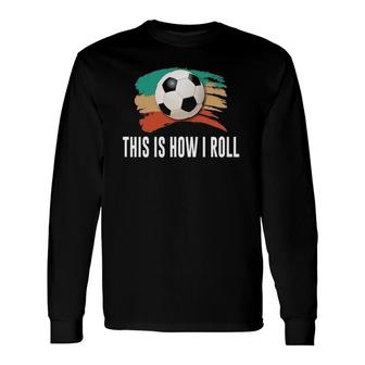 This Is How I Roll Soccer Long Sleeve T-Shirt T-Shirt | Mazezy