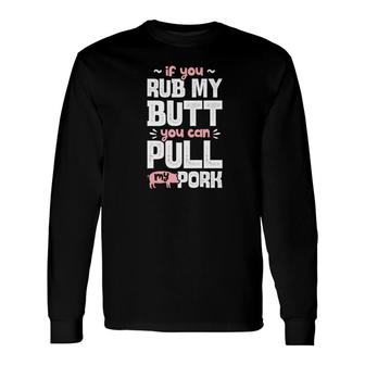 If You Rub My Butt You Can Pull My Pork Pig Lovers Long Sleeve T-Shirt - Thegiftio