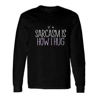 Sarcasm Is How I Hug Hug Lover Long Sleeve T-Shirt | Mazezy