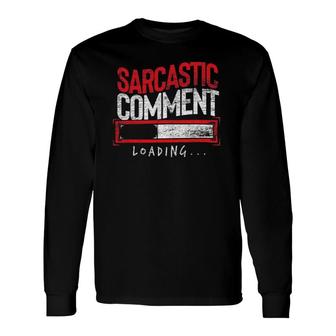 Sarcastic Comment Loading Dark Humor Jokes Sarcasm Long Sleeve T-Shirt T-Shirt | Mazezy