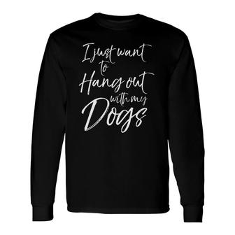 Sarcastic Dog Quote I Just Want To Hang Out With My Dogs Long Sleeve T-Shirt T-Shirt | Mazezy