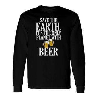 Save The Earth It's The Only Planet With Beer Drinking Long Sleeve T-Shirt T-Shirt | Mazezy