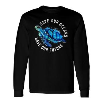 Save Our Oceans Turtle Earth Day Pro Environment Conservancy Long Sleeve T-Shirt T-Shirt | Mazezy