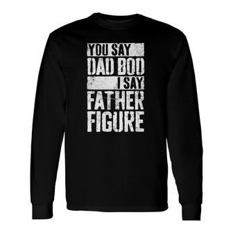 You Say Dad Bod I Say Father Figure Long Sleeve T-Shirt T-Shirt | Mazezy