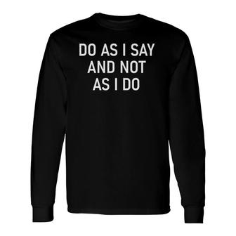 Do As I Say And Not As I Do Sarcastic Joke Long Sleeve T-Shirt T-Shirt | Mazezy