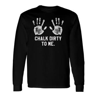Saying Workout Gym Chalk Dirty To Me Long Sleeve T-Shirt T-Shirt | Mazezy