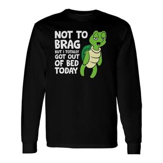 Sea Turtle Not To Brag But I Totally Got Out Of Bed Today Long Sleeve T-Shirt T-Shirt | Mazezy