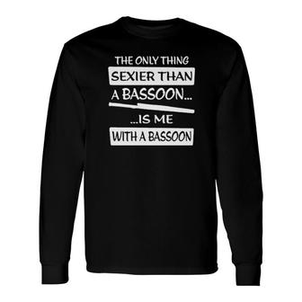 The Only Sexier Than A Bassoon Is Me With A Bassoon Tee Long Sleeve T-Shirt | Mazezy