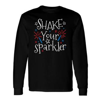 Shake Your Sparkler 4Th Of July Independence Day Long Sleeve T-Shirt T-Shirt | Mazezy