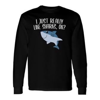 Sharks I Just Really Like Sharks Ok Shark Long Sleeve T-Shirt T-Shirt | Mazezy
