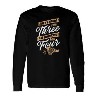 She's Eating For Three I'm Drinking For Four Beer Lover Dad Long Sleeve T-Shirt T-Shirt | Mazezy
