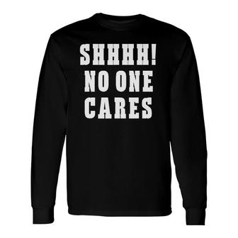 Shhhh No One Cares Sarcastic Long Sleeve T-Shirt T-Shirt | Mazezy CA