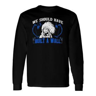 We Should've Built A Wall Native American Long Sleeve T-Shirt T-Shirt | Mazezy