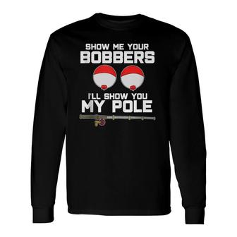 Show Me Your Bobbers I'll Show You My Pole Fishing Long Sleeve T-Shirt T-Shirt | Mazezy