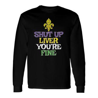 Shut Up Liver You're Fine Mardi Gras Party Drinking Long Sleeve T-Shirt T-Shirt | Mazezy
