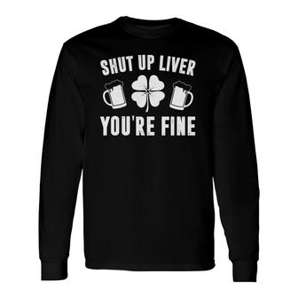 Shut Up Liver You're Fine St Patrick's Day Beer Long Sleeve T-Shirt T-Shirt | Mazezy