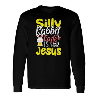 Silly Rabbit, Easter Is For Jesus Long Sleeve T-Shirt T-Shirt | Mazezy