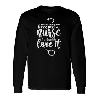 Skilled Enough To Become A Nurse Crazy Enough To Love It Long Sleeve T-Shirt T-Shirt | Mazezy