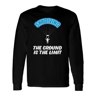 Skydiving The Ground Is The Limit, Parachuting, Skydive Long Sleeve T-Shirt | Mazezy