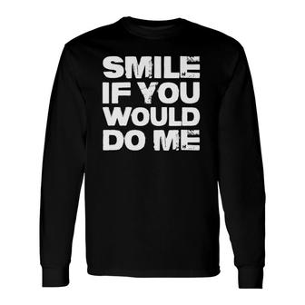 Smile If You Would Do Me For , Fathers Day Long Sleeve T-Shirt | Mazezy
