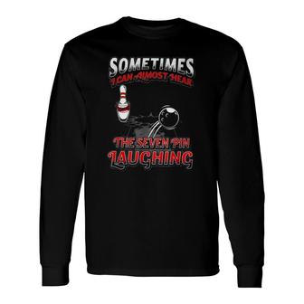 Sometimes I Can Almost Hear The Seven Pin Laughing Bowling Pin Ball Bowler Long Sleeve T-Shirt | Mazezy