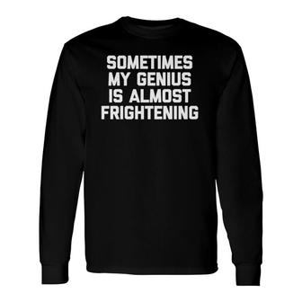 Sometimes My Genius Is Almost Frightening Cool Long Sleeve T-Shirt | Mazezy