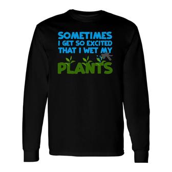 Sometimes I Get So Excited That I Wet My Plants Long Sleeve T-Shirt | Mazezy