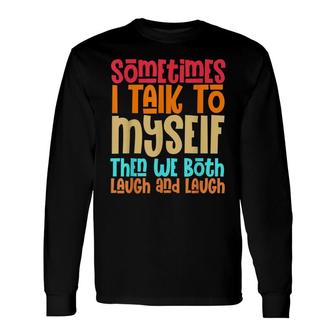 Sometimes I Talk To Myself Then We Both Laugh And Laugh V2 Long Sleeve T-Shirt - Thegiftio UK