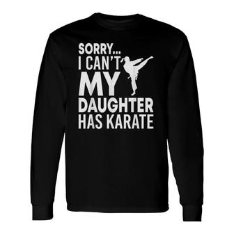 Sorry I Can't My Daughter Has Karate Mom Dad Long Sleeve T-Shirt T-Shirt | Mazezy