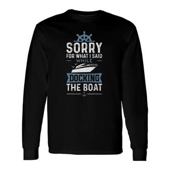 Sorry For What I Said While Docking The Boat Boat Long Sleeve T-Shirt T-Shirt | Mazezy