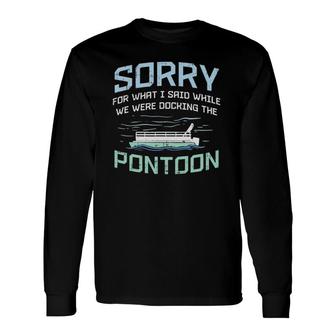 Sorry For What I Said While Were Docking The Pontoon Long Sleeve T-Shirt | Mazezy