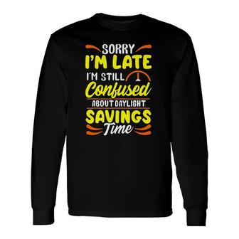 Sorry I'm Late I'm Still Confused Daylight Savings Time Long Sleeve T-Shirt T-Shirt | Mazezy