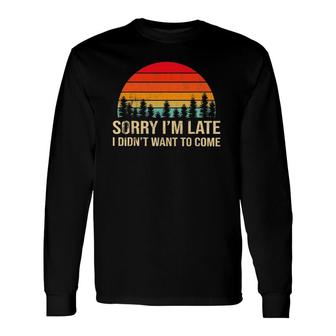 Sorry I'm Late But I Didn't Want To Come Humorous Long Sleeve T-Shirt T-Shirt | Mazezy