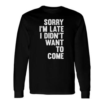 Sorry I'm Late I Didn't Want To Come Sarcastic Long Sleeve T-Shirt T-Shirt | Mazezy CA