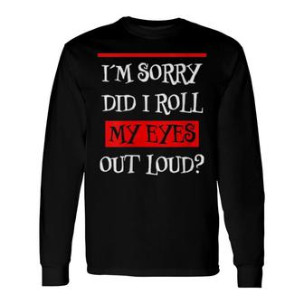 Im Sorry Did I Roll My Eyes Out Loud Annoyed Bored Fun Long Sleeve T-Shirt | Mazezy