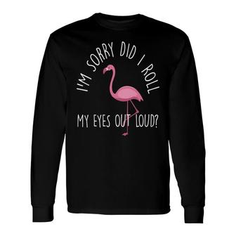 I Am Sorry Did It Roll My Eyes Out Loud Flamingo Long Sleeve T-Shirt - Thegiftio UK