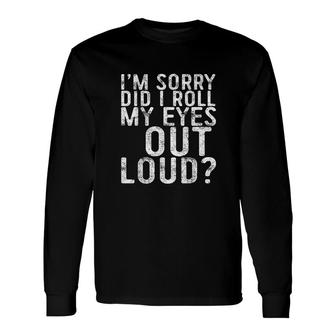 I Am Sorry Did I Roll My Eyes Out Loud Sarcastic Long Sleeve T-Shirt - Thegiftio UK